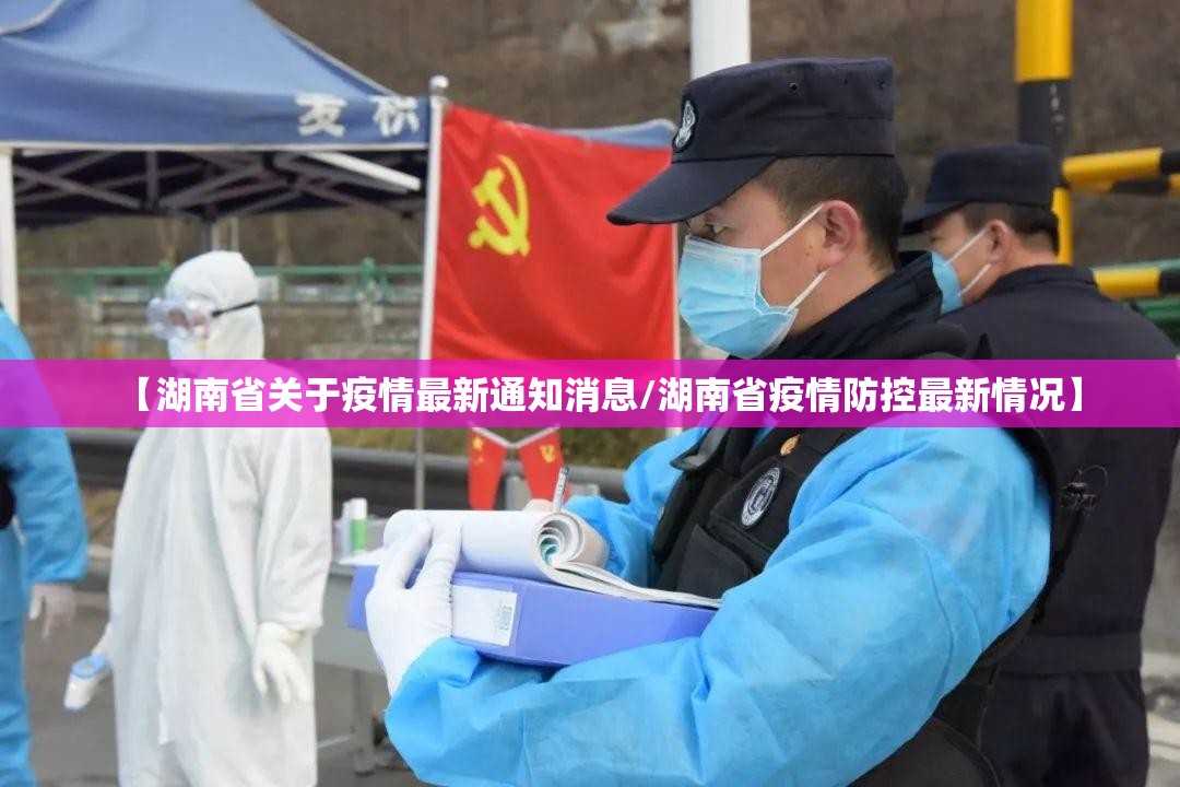 【湖南省关于疫情最新通知消息/湖南省疫情防控最新情况】