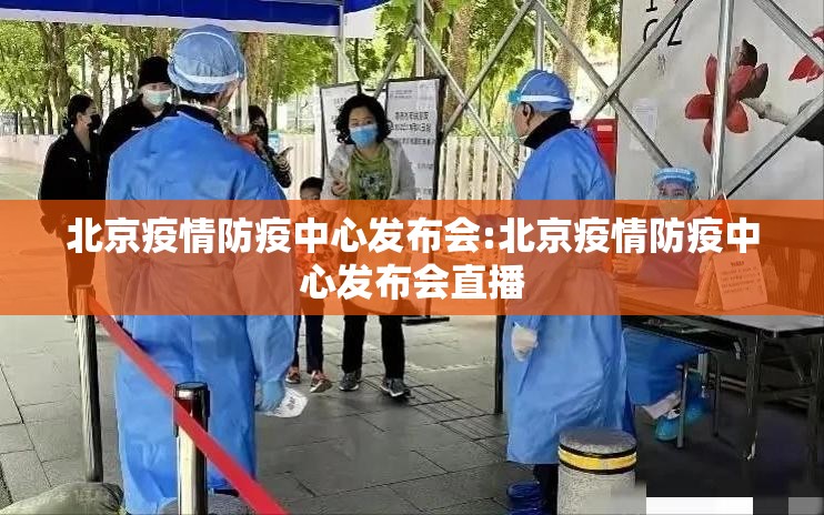 北京疫情防疫中心发布会:北京疫情防疫中心发布会直播