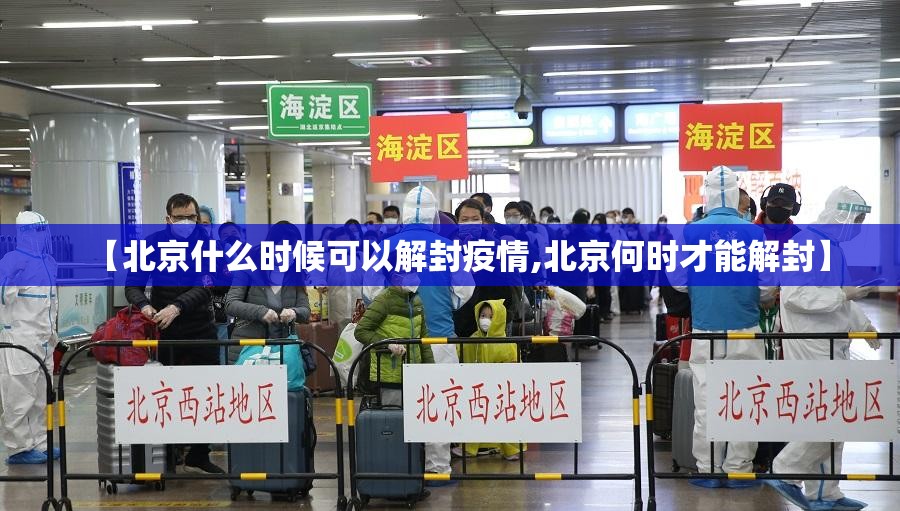 【北京什么时候可以解封疫情,北京何时才能解封】