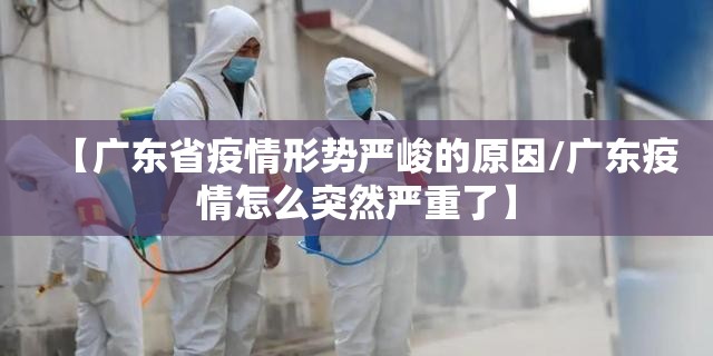 【广东省疫情形势严峻的原因/广东疫情怎么突然严重了】
