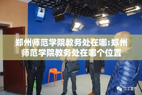 郑州师范学院教务处在哪:郑州师范学院教务处在哪个位置