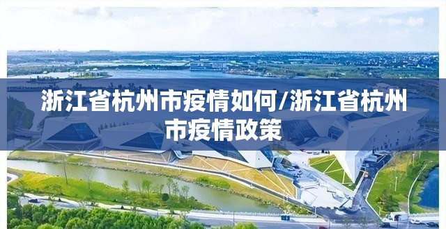 浙江省杭州市疫情如何/浙江省杭州市疫情政策