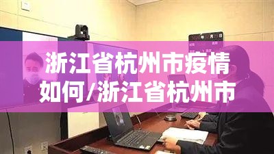浙江省杭州市疫情如何/浙江省杭州市疫情政策