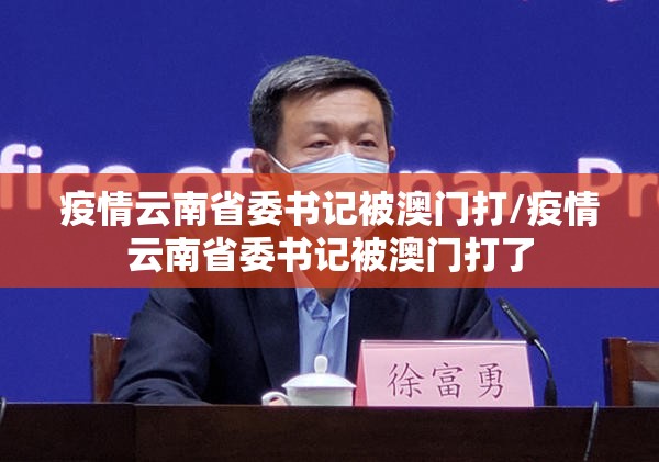 疫情云南省委书记被澳门打/疫情云南省委书记被澳门打了