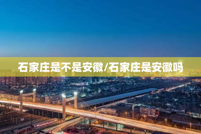 石家庄是不是安徽/石家庄是安徽吗