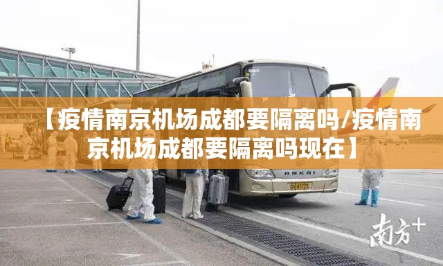 【疫情南京机场成都要隔离吗/疫情南京机场成都要隔离吗现在】