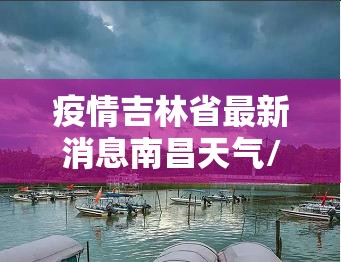 疫情吉林省最新消息南昌天气/吉林疫情扩散消息