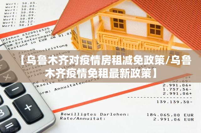 【乌鲁木齐对疫情房租减免政策/乌鲁木齐疫情免租最新政策】