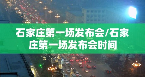 石家庄第一场发布会/石家庄第一场发布会时间