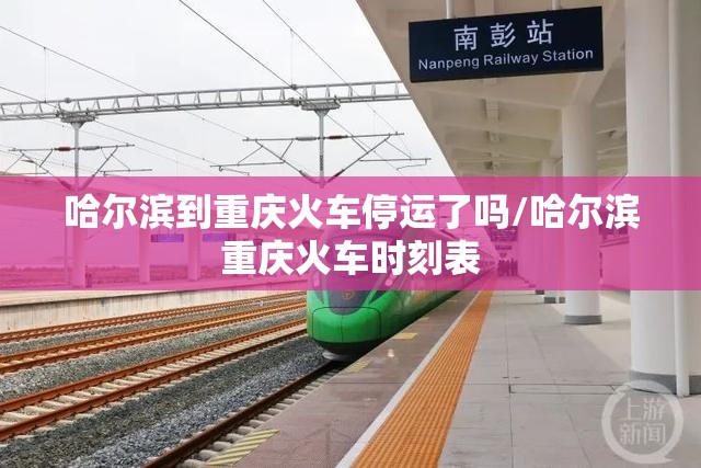 哈尔滨到重庆火车停运了吗/哈尔滨重庆火车时刻表