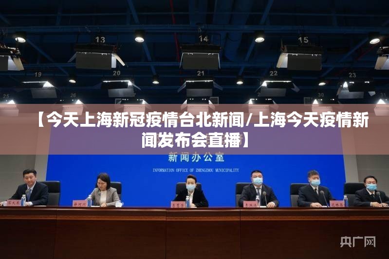 【今天上海新冠疫情台北新闻/上海今天疫情新闻发布会直播】