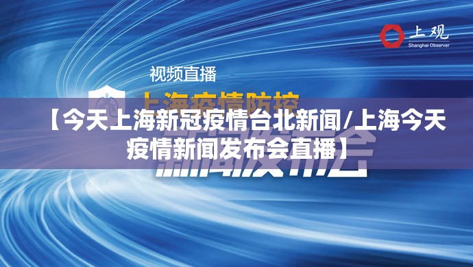 【今天上海新冠疫情台北新闻/上海今天疫情新闻发布会直播】