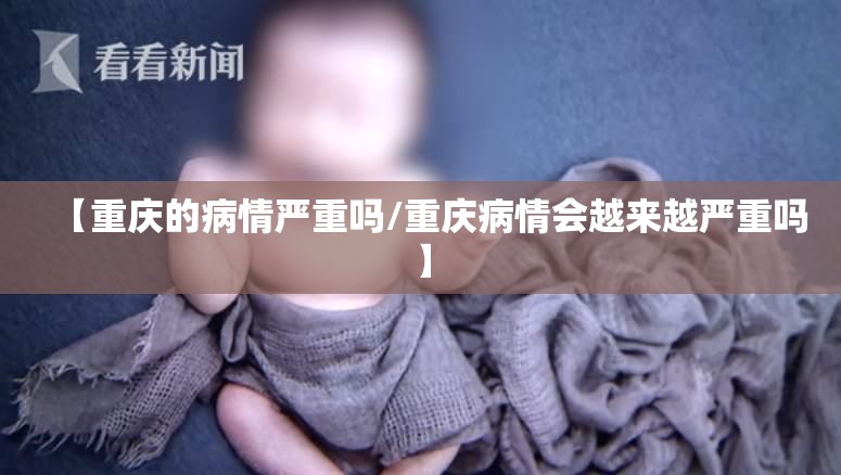 【重庆的病情严重吗/重庆病情会越来越严重吗】