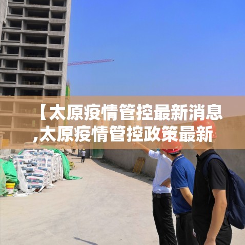 【太原疫情管控最新消息,太原疫情管控政策最新情况】