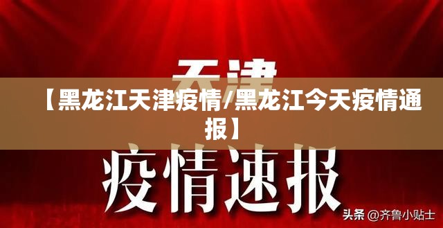 【黑龙江天津疫情/黑龙江今天疫情通报】