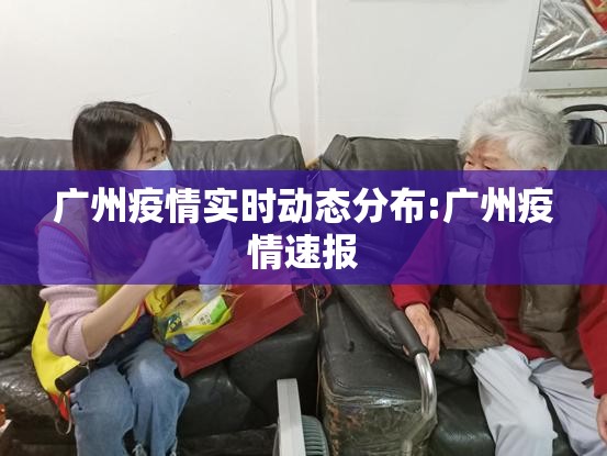 广州疫情实时动态分布:广州疫情速报