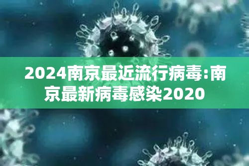 2024南京最近流行病毒:南京最新病毒感染2020