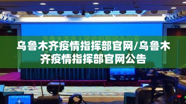 乌鲁木齐疫情指挥部官网/乌鲁木齐疫情指挥部官网公告