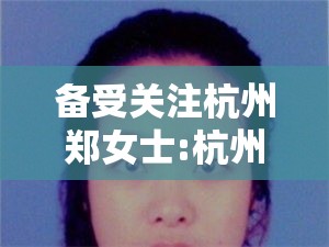 备受关注杭州郑女士:杭州郑女士咋了