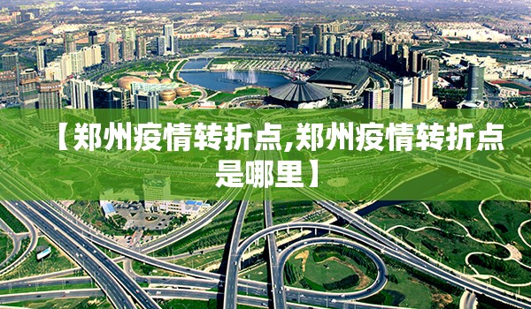 【郑州疫情转折点,郑州疫情转折点是哪里】