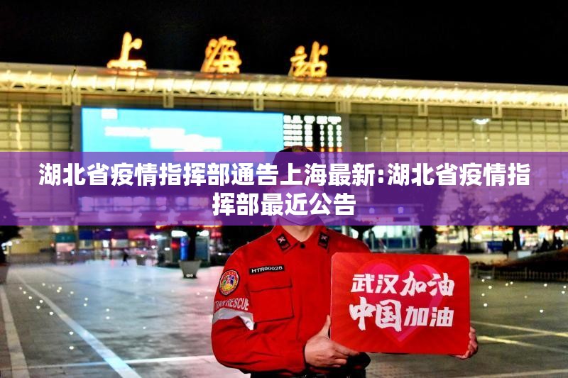湖北省疫情指挥部通告上海最新:湖北省疫情指挥部最近公告