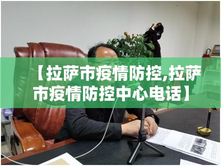 【拉萨市疫情防控,拉萨市疫情防控中心电话】