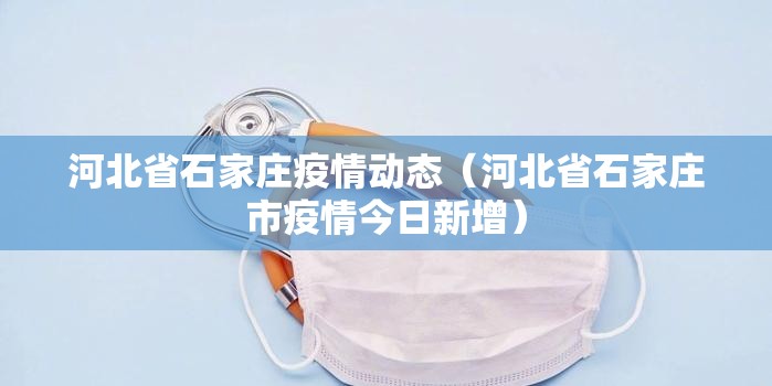 河北省石家庄疫情动态（河北省石家庄市疫情今日新增）