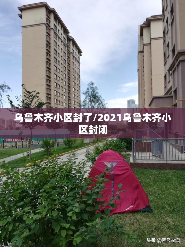 乌鲁木齐小区封了/2021乌鲁木齐小区封闭