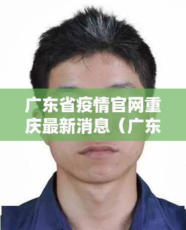 广东省疫情官网重庆最新消息（广东省疫情最新名单）