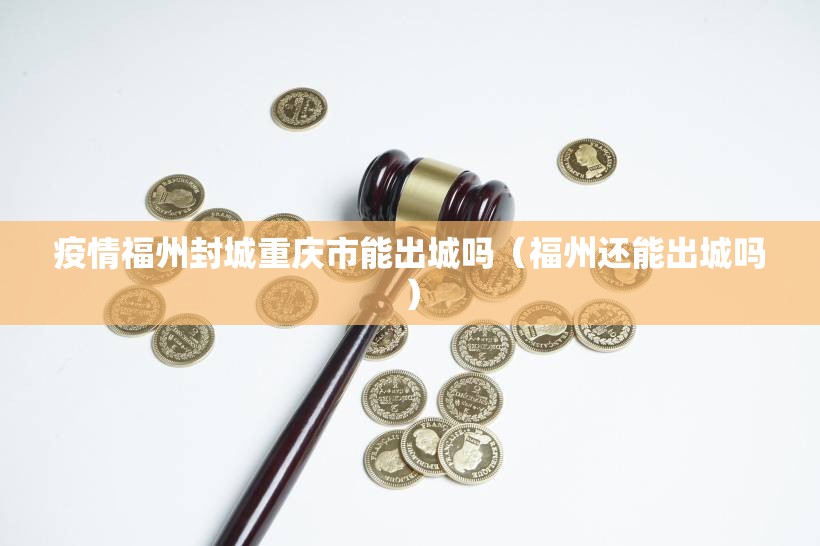 疫情福州封城重庆市能出城吗（福州还能出城吗）