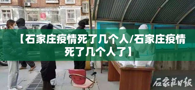 【石家庄疫情死了几个人/石家庄疫情死了几个人了】