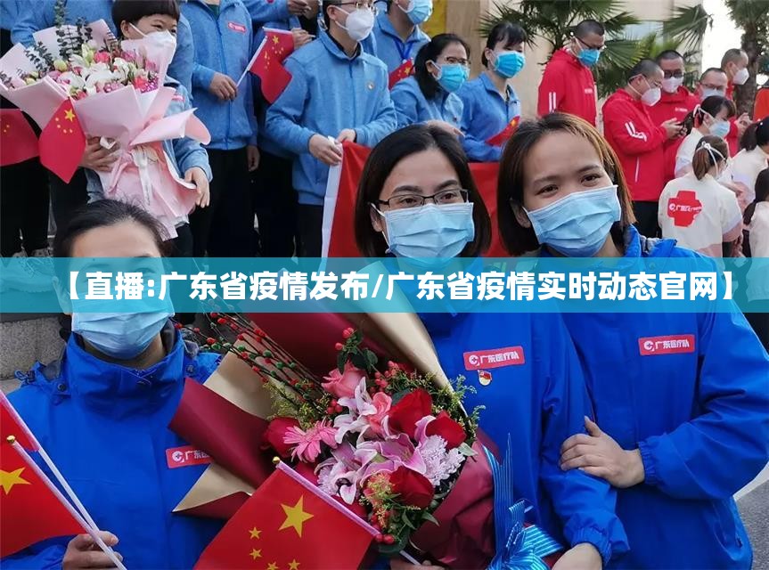 【直播:广东省疫情发布/广东省疫情实时动态官网】