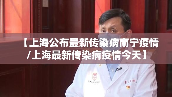 【上海公布最新传染病南宁疫情/上海最新传染病疫情今天】