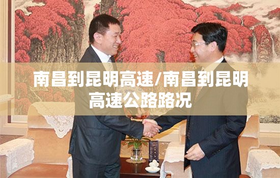 南昌到昆明高速/南昌到昆明高速公路路况