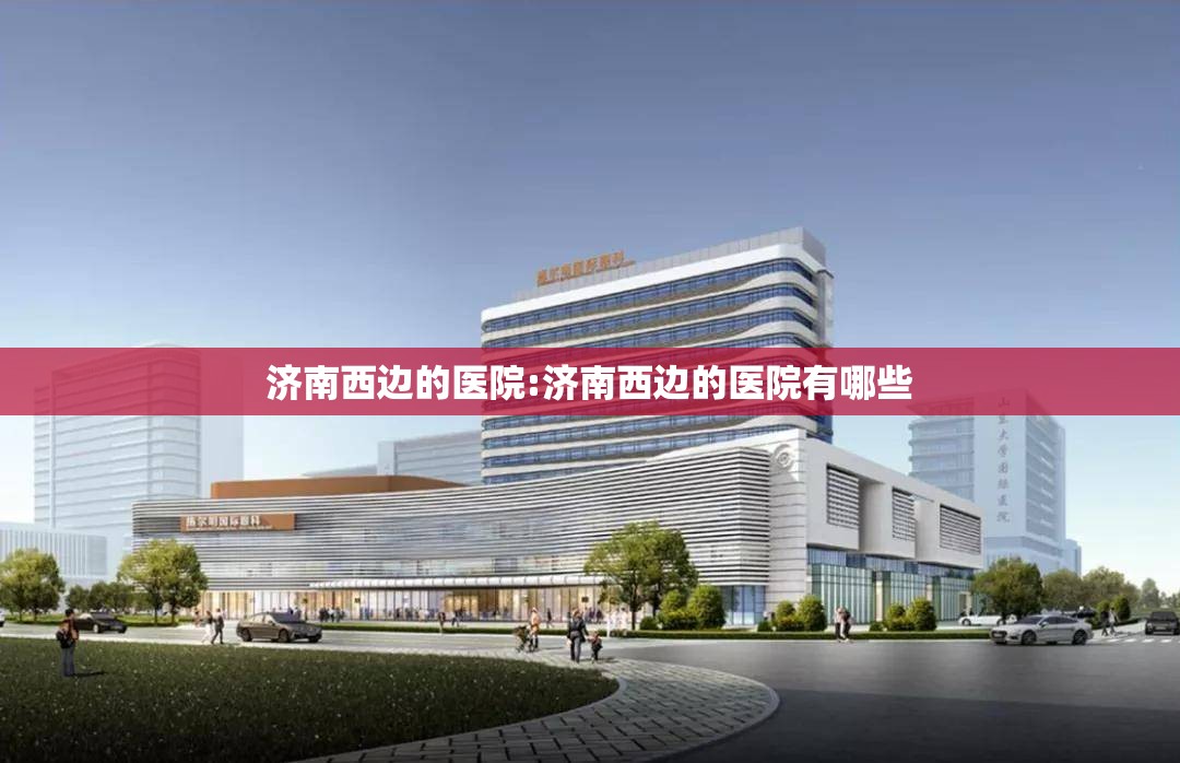 济南西边的医院:济南西边的医院有哪些