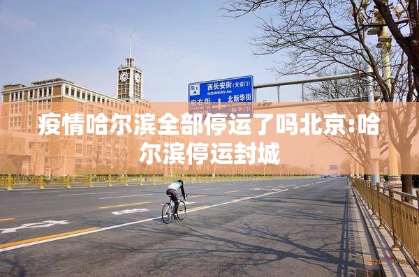 疫情哈尔滨全部停运了吗北京:哈尔滨停运封城