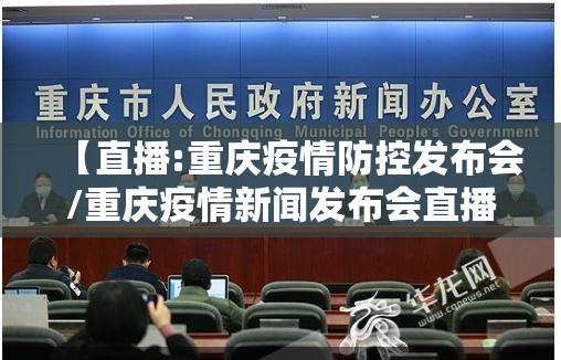 【直播:重庆疫情防控发布会/重庆疫情新闻发布会直播】