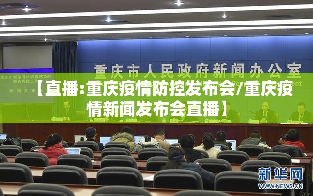 【直播:重庆疫情防控发布会/重庆疫情新闻发布会直播】