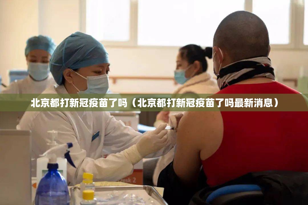 北京都打新冠疫苗了吗（北京都打新冠疫苗了吗最新消息）