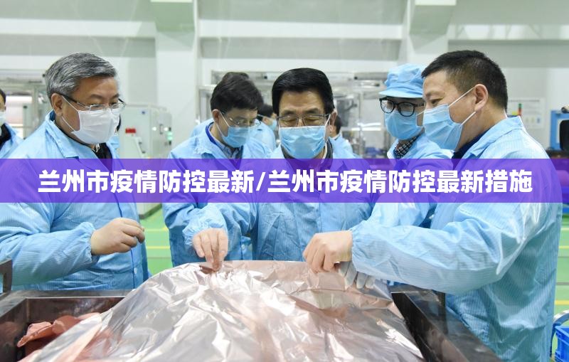 兰州市疫情防控最新/兰州市疫情防控最新措施