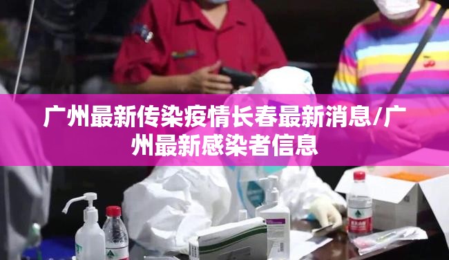 广州最新传染疫情长春最新消息/广州最新感染者信息