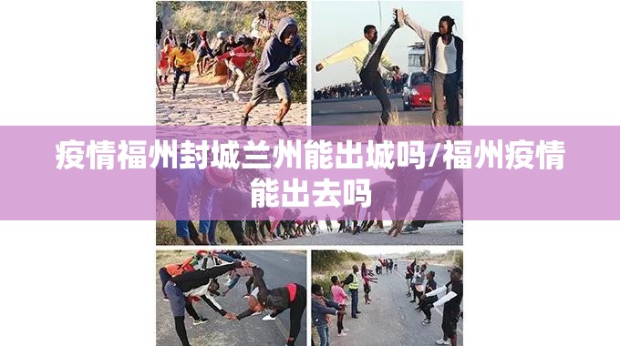 疫情福州封城兰州能出城吗/福州疫情能出去吗