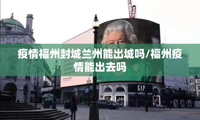 疫情福州封城兰州能出城吗/福州疫情能出去吗