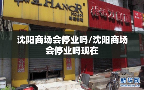 沈阳商场会停业吗/沈阳商场会停业吗现在
