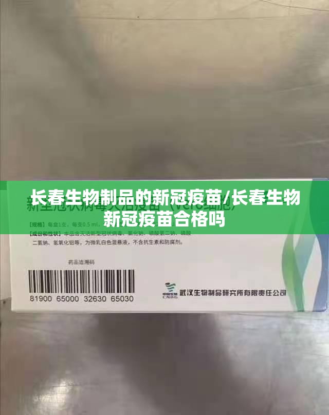 长春生物制品的新冠疫苗/长春生物新冠疫苗合格吗