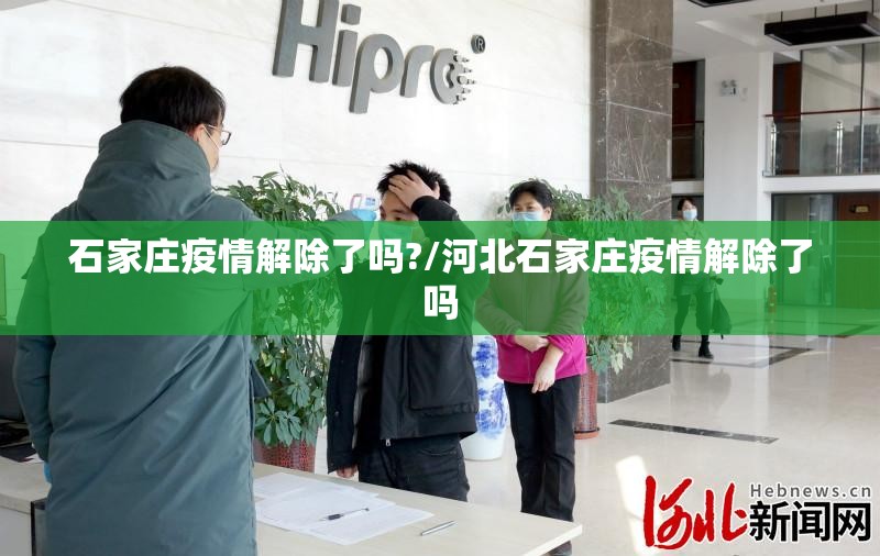石家庄疫情解除了吗?/河北石家庄疫情解除了吗