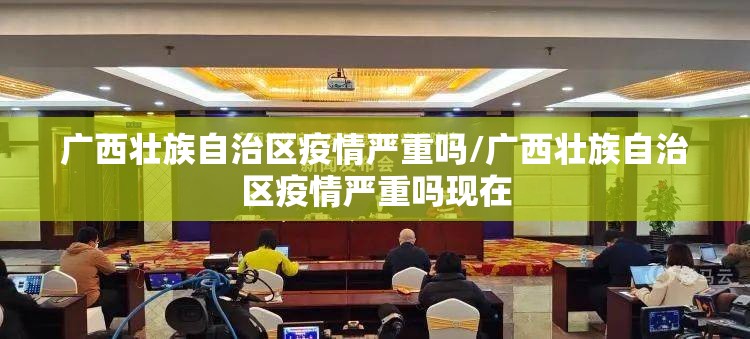 广西壮族自治区疫情严重吗/广西壮族自治区疫情严重吗现在