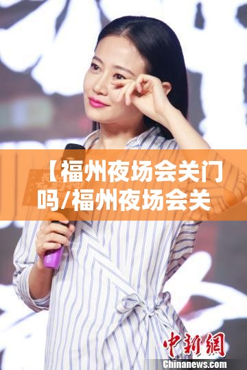 【福州夜场会关门吗/福州夜场会关门吗最新消息】
