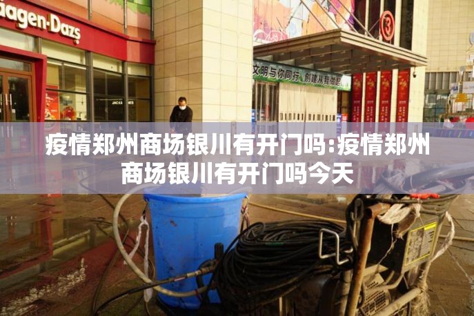 疫情郑州商场银川有开门吗:疫情郑州商场银川有开门吗今天