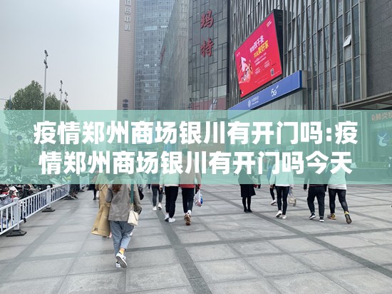 疫情郑州商场银川有开门吗:疫情郑州商场银川有开门吗今天